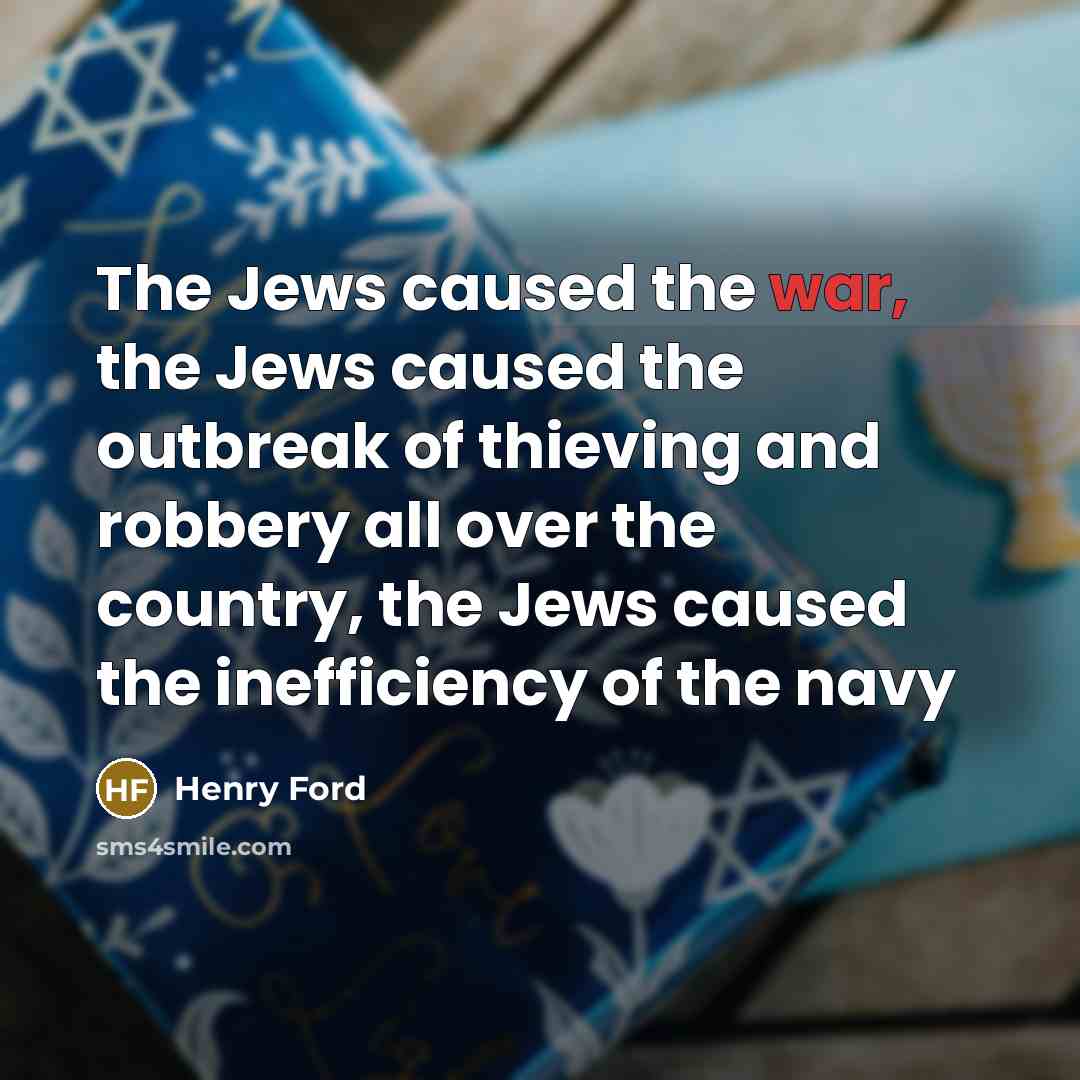 “The Jews caused the war, the Jews caused the outbreak…” quote by Henry Ford
