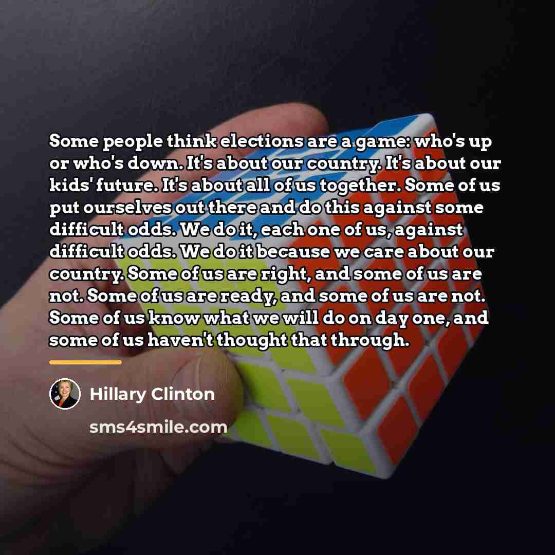 “Some people think elections are a game: who's up or…” quote by Hillary Clinton