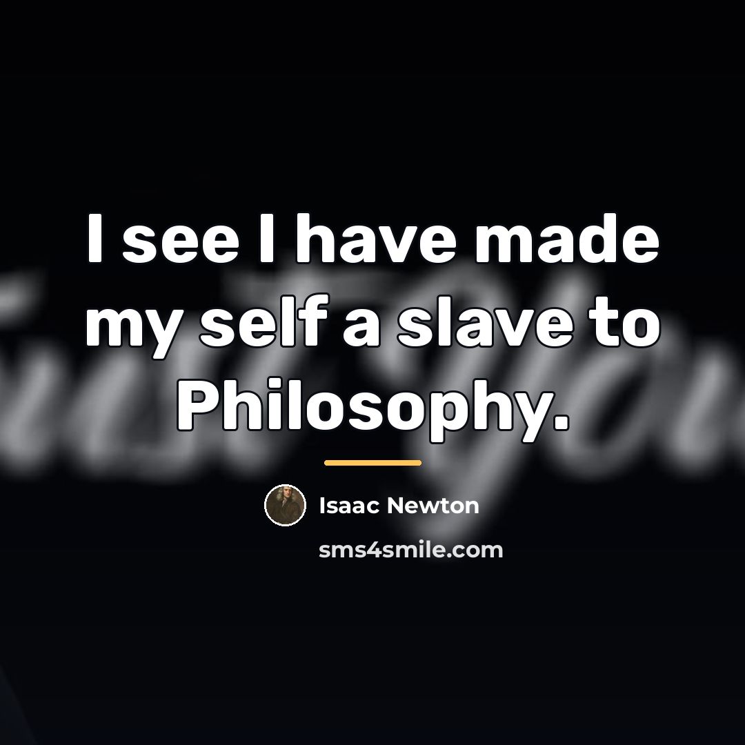 “I see I have made my self a slave to…” quote by Isaac Newton