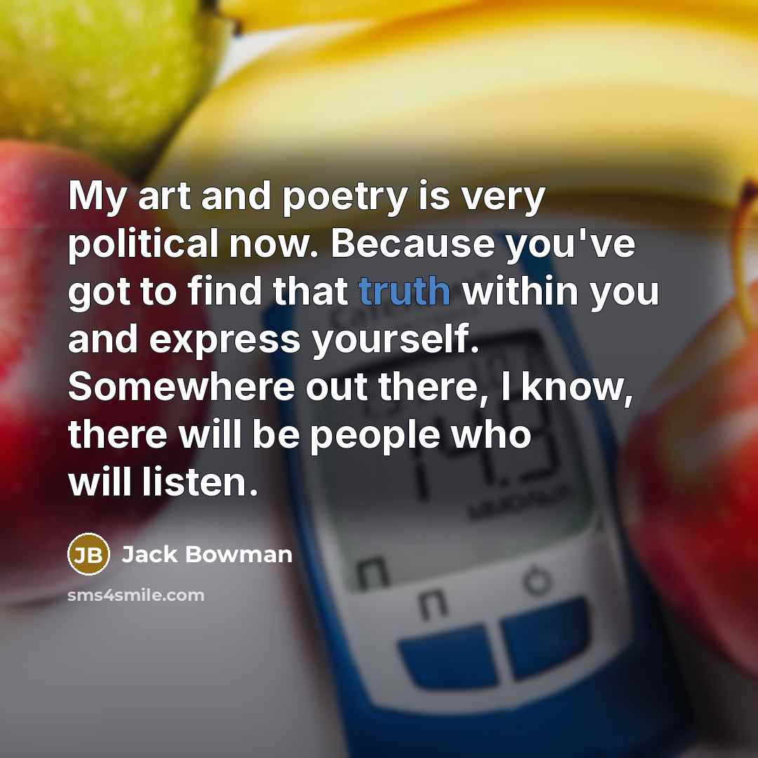 “My art and poetry is very political now. Because you've…” quote by Jack Bowman
