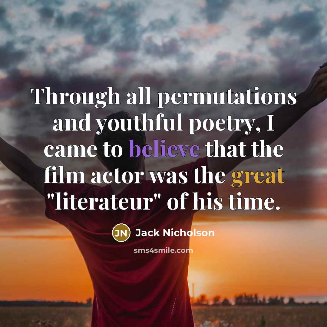 “Through all permutations and youthful poetry, I came to believe that the film actor was the great "literateur" of his time.” quote by Jack Nicholson