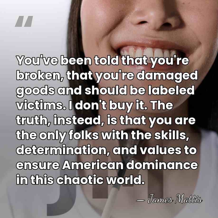 You've been told that you're broken, that you're damaged goods and should&hellip; - James Mattis