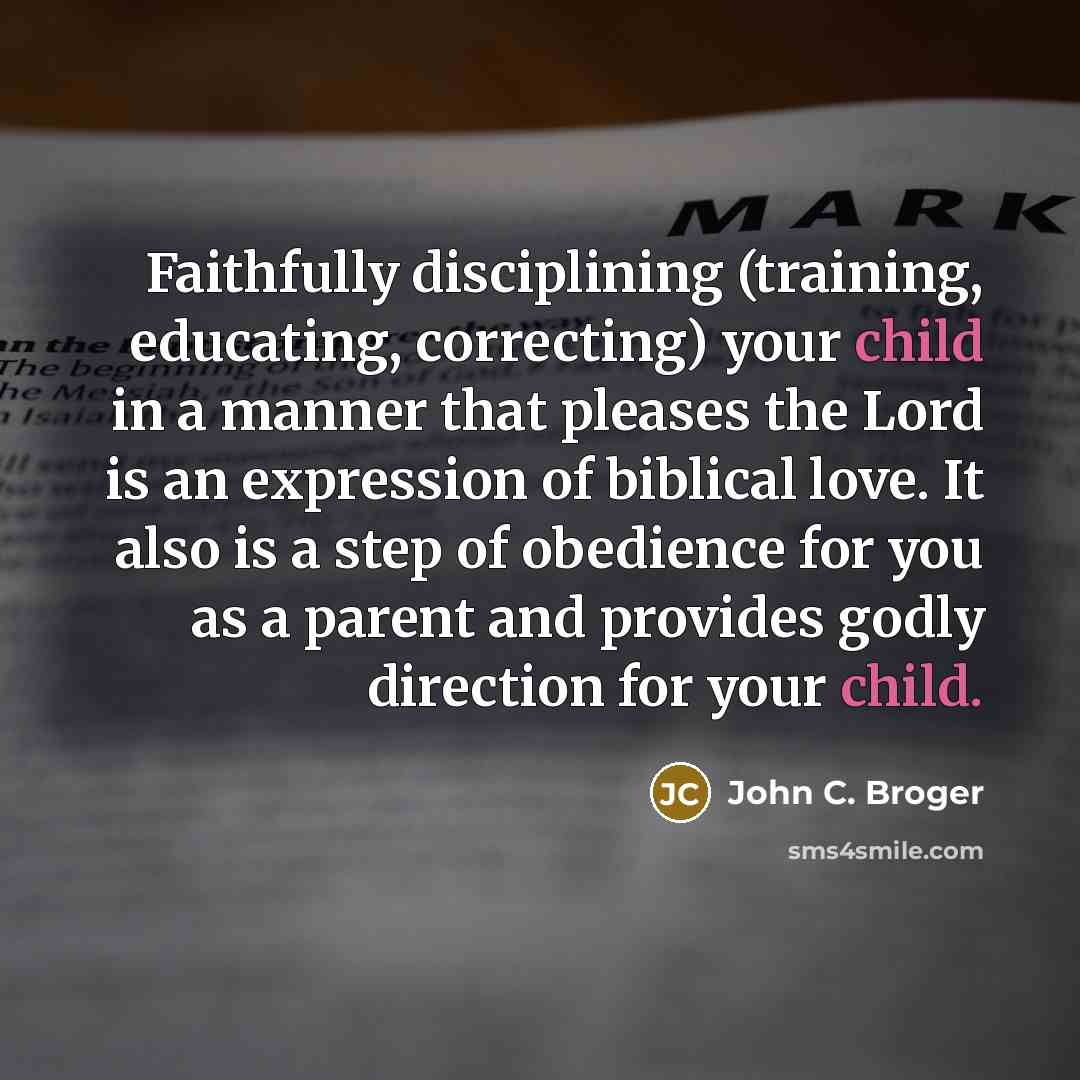 “Faithfully disciplining (training, educating, correcting) your child in a manner…” quote by John C. Broger