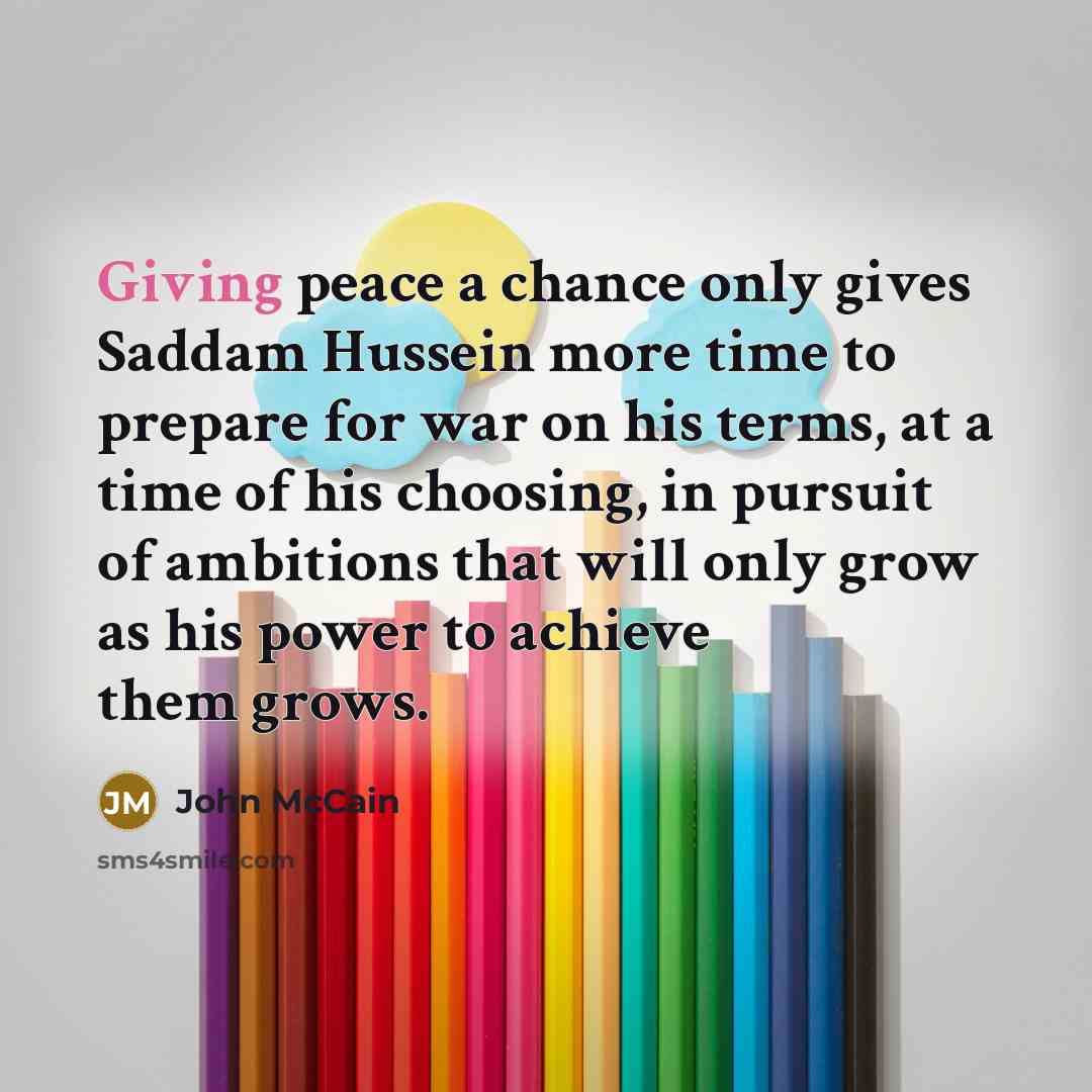 “Giving peace a chance only gives Saddam Hussein more time…” quote by John McCain