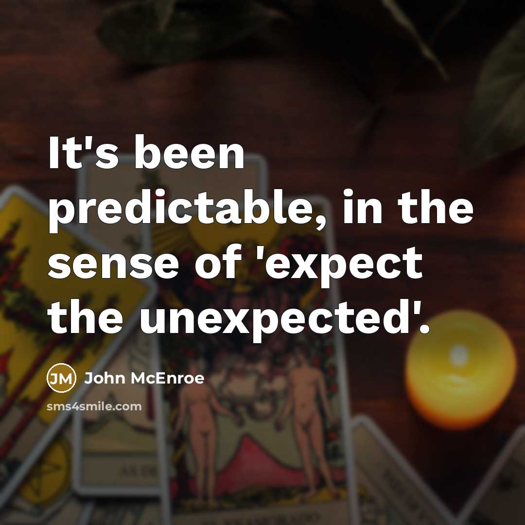 “It's been predictable, in the sense of 'expect the unexpected'.” quote by John McEnroe