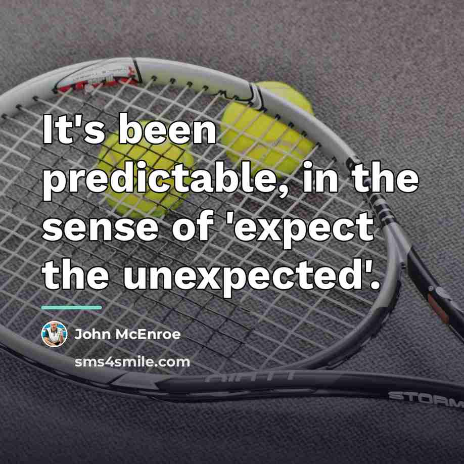 “It's been predictable, in the sense of 'expect the unexpected'.…” quote by John McEnroe