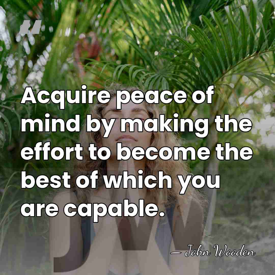 Acquire peace of mind by making the effort to become the best&hellip; - John Wooden