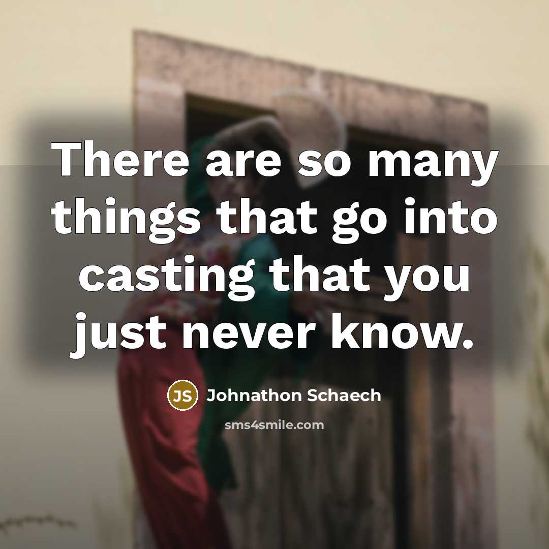 “There are so many things that go into casting that you just never know.” quote by Johnathon Schaech