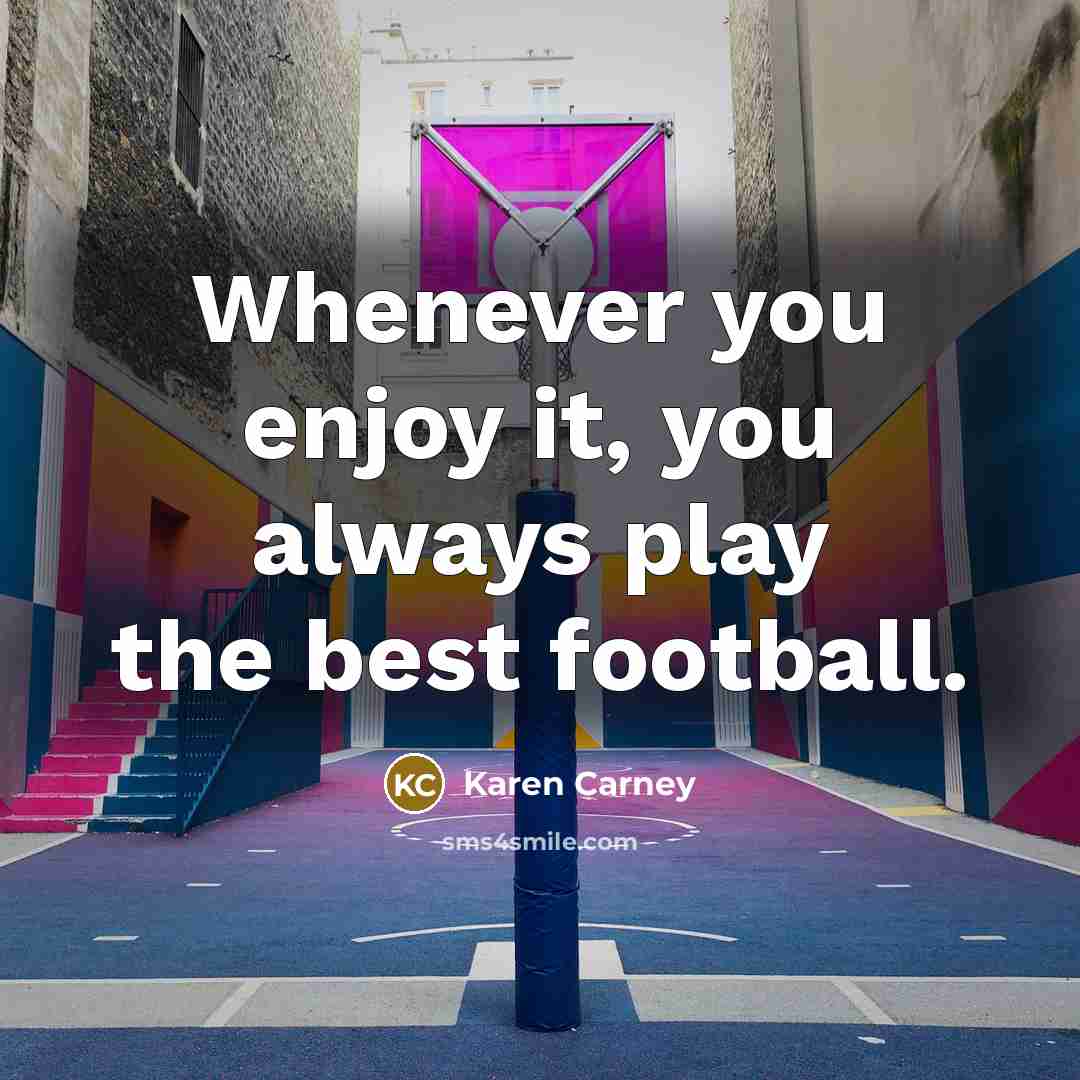 “Whenever you enjoy it, you always play the best football.…” quote by Karen Carney