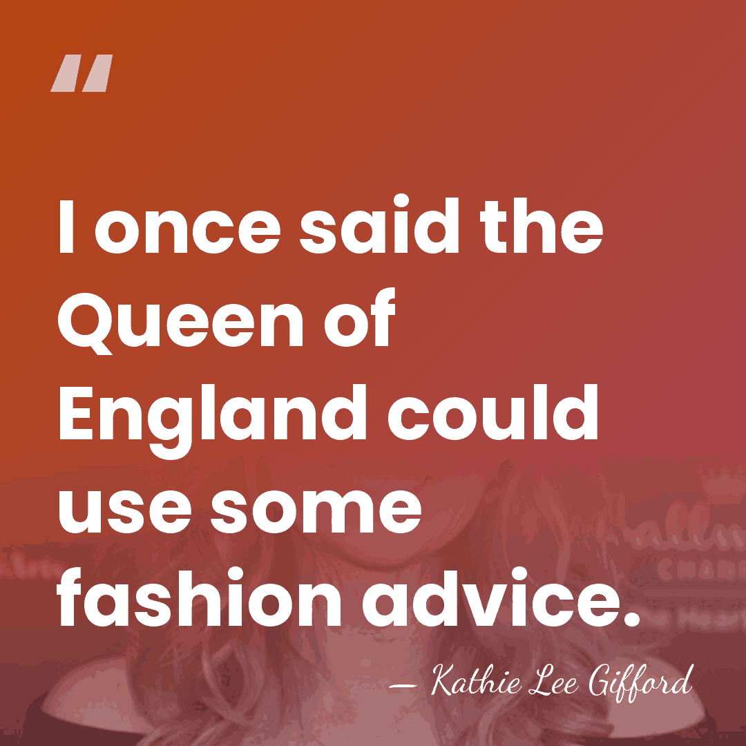I once said the Queen of England could use some fashion advice. - Kathie Lee Gifford