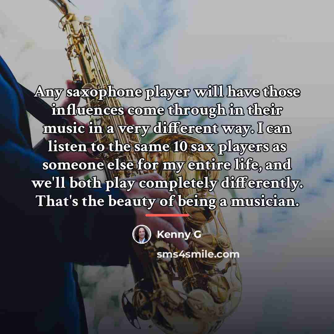 “Any saxophone player will have those influences come through in…” quote by Kenny G