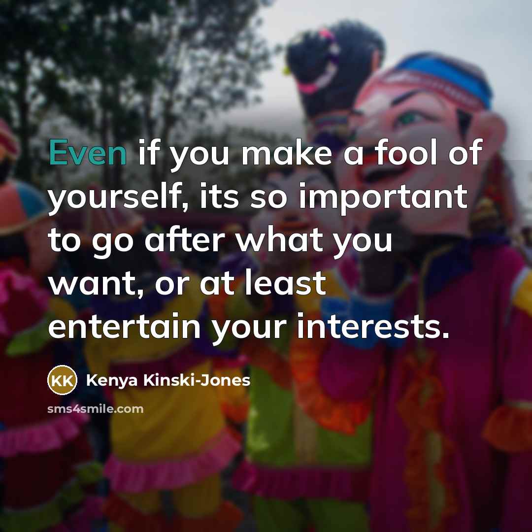 “Even if you make a fool of yourself, its so…” quote by Kenya Kinski-Jones