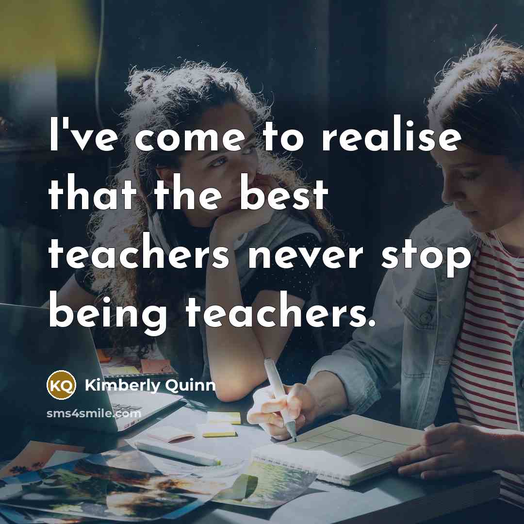 “I've come to realise that the best teachers never stop…” quote by Kimberly Quinn