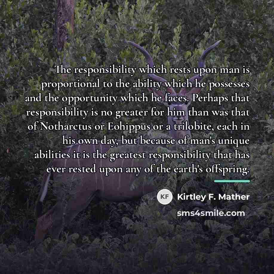 “The responsibility which rests upon man is proportional to the…” quote by Kirtley F. Mather