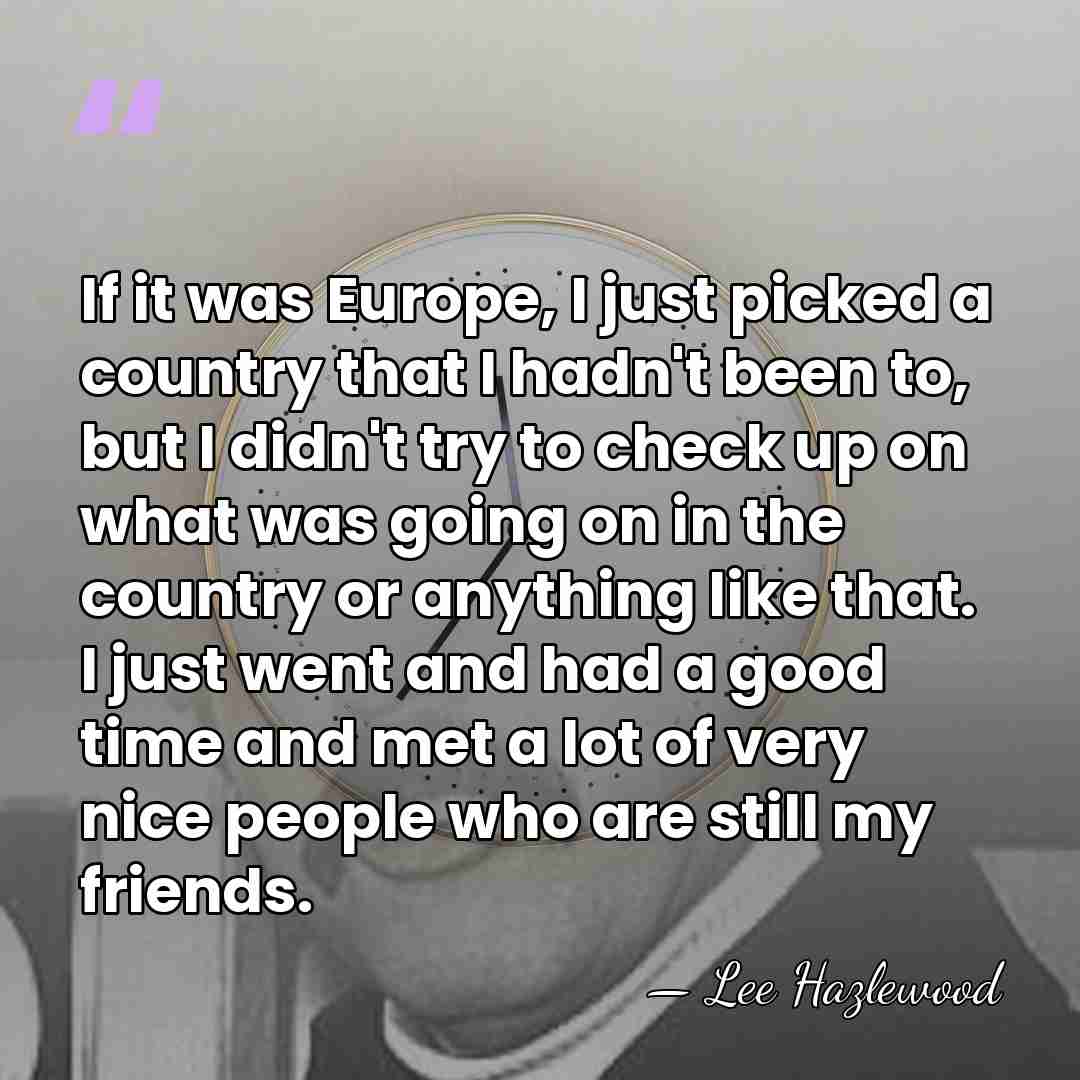 If it was Europe, I just picked a country that I hadn't&hellip; - Lee Hazlewood