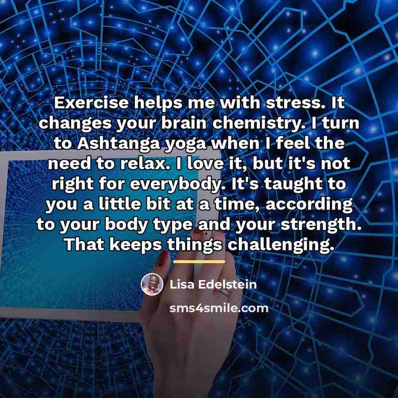 “Exercise helps me with stress. It changes your brain chemistry.…” quote by Lisa Edelstein