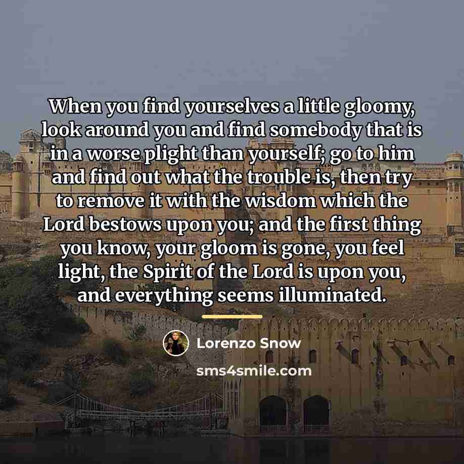 “When you find yourselves a little gloomy, look around you…” quote by Lorenzo Snow