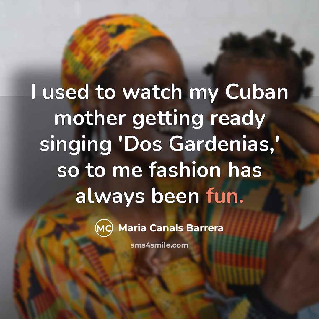 “I used to watch my Cuban mother getting ready singing…” quote by Maria Canals Barrera
