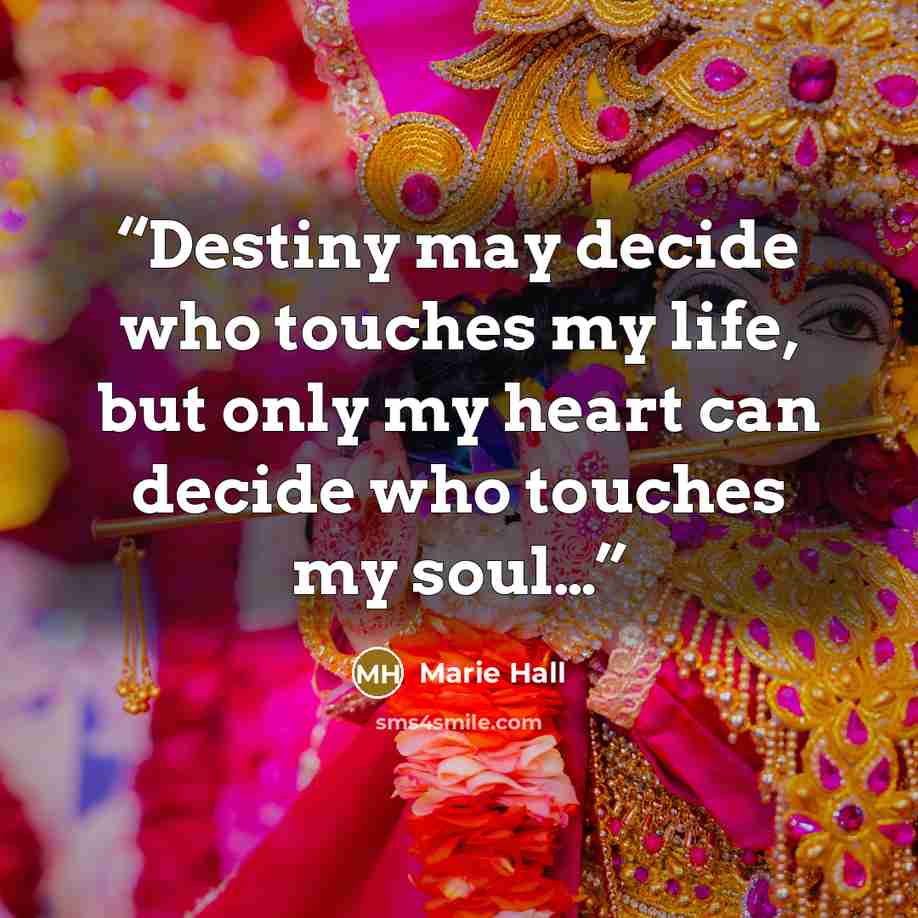 “Destiny may decide who touches my life, but only my heart can decide who touches my soul…” quote by Marie Hall
