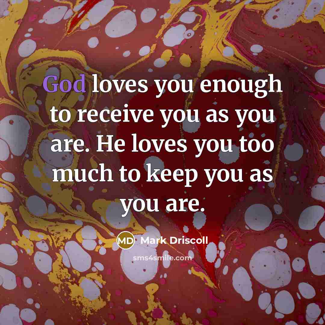 “God loves you enough to receive you as you are.…” quote by Mark Driscoll
