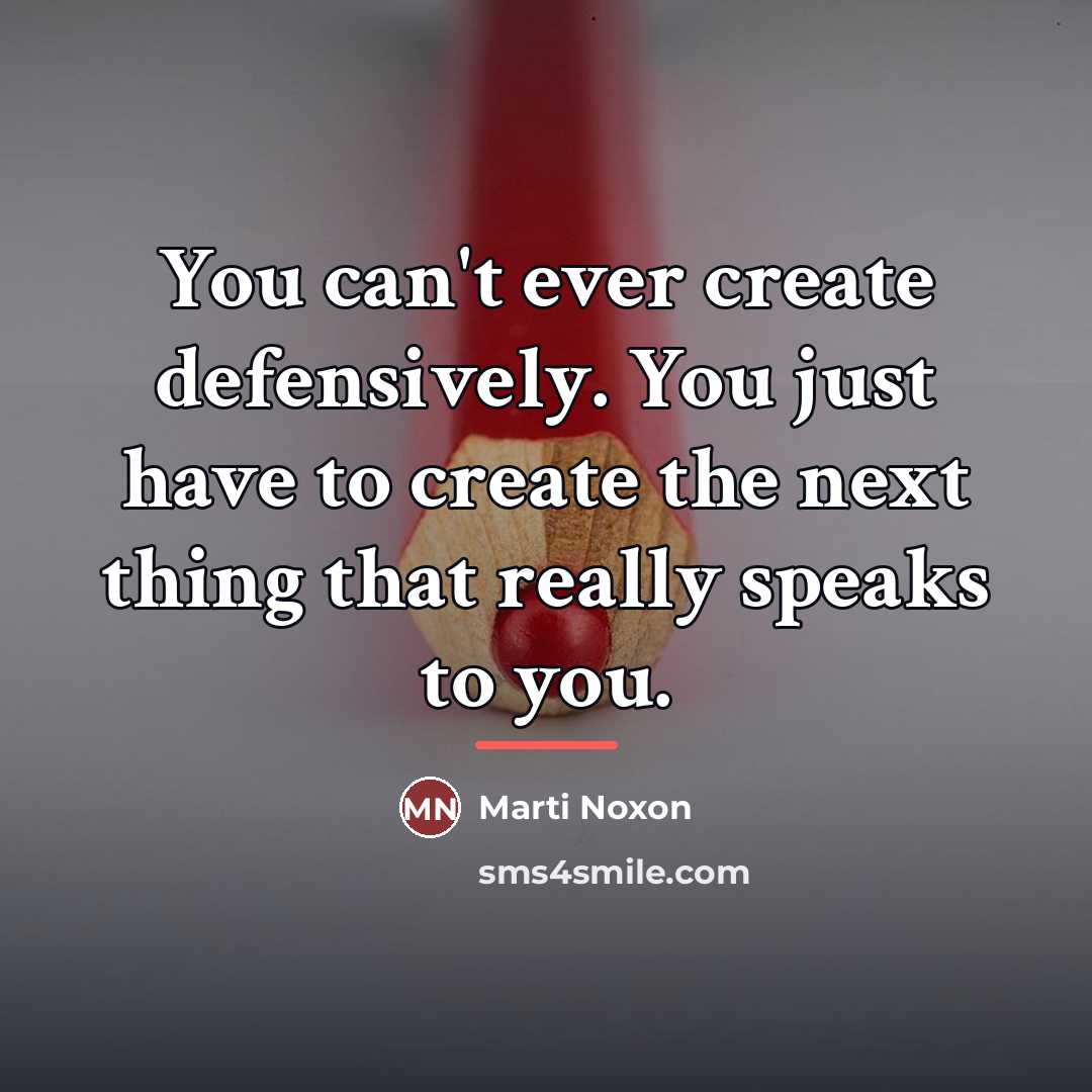 “You can't ever create defensively. You just have to create…” quote by Marti Noxon
