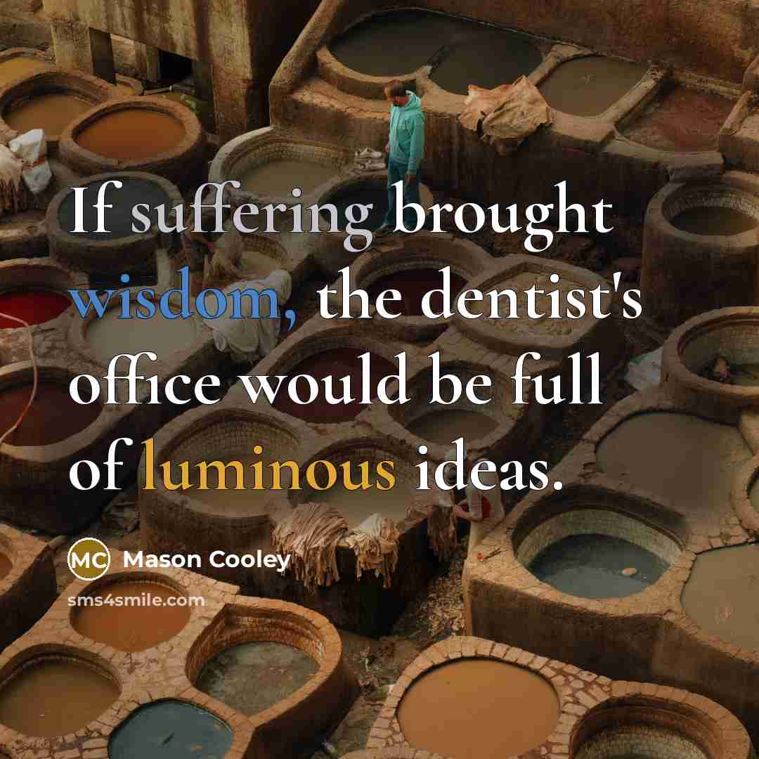 “If suffering brought wisdom, the dentist's office would be full…” quote by Mason Cooley