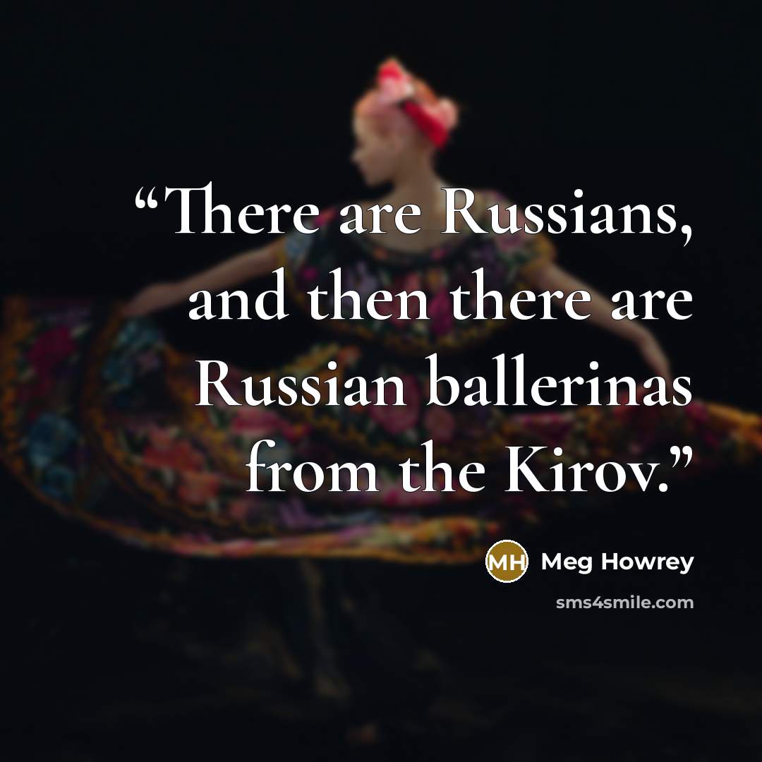 “There are Russians, and then there are Russian ballerinas from the Kirov.” quote by Meg Howrey