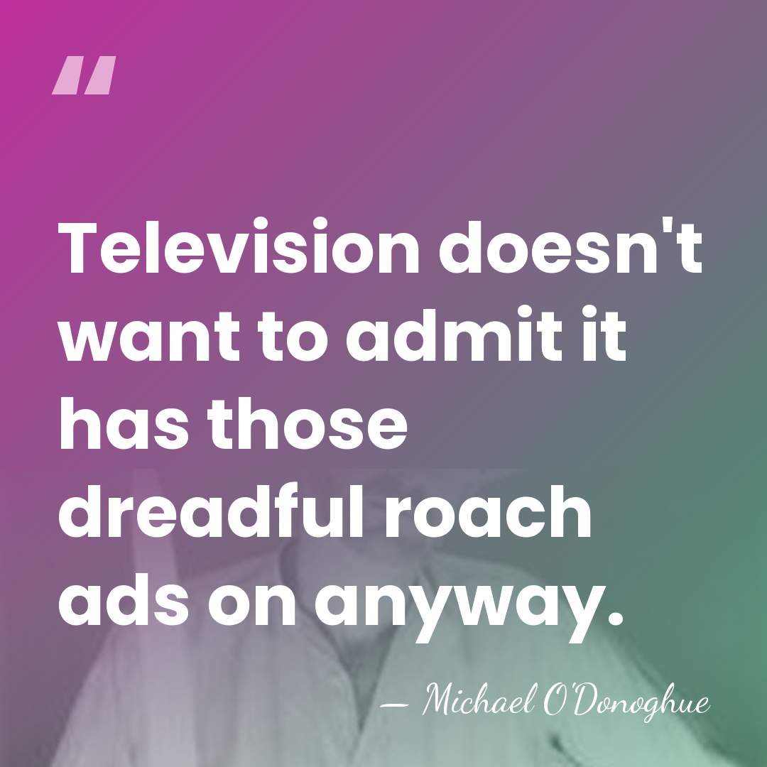 Television doesn't want to admit it has those dreadful roach ads on&hellip; - Michael O'Donoghue