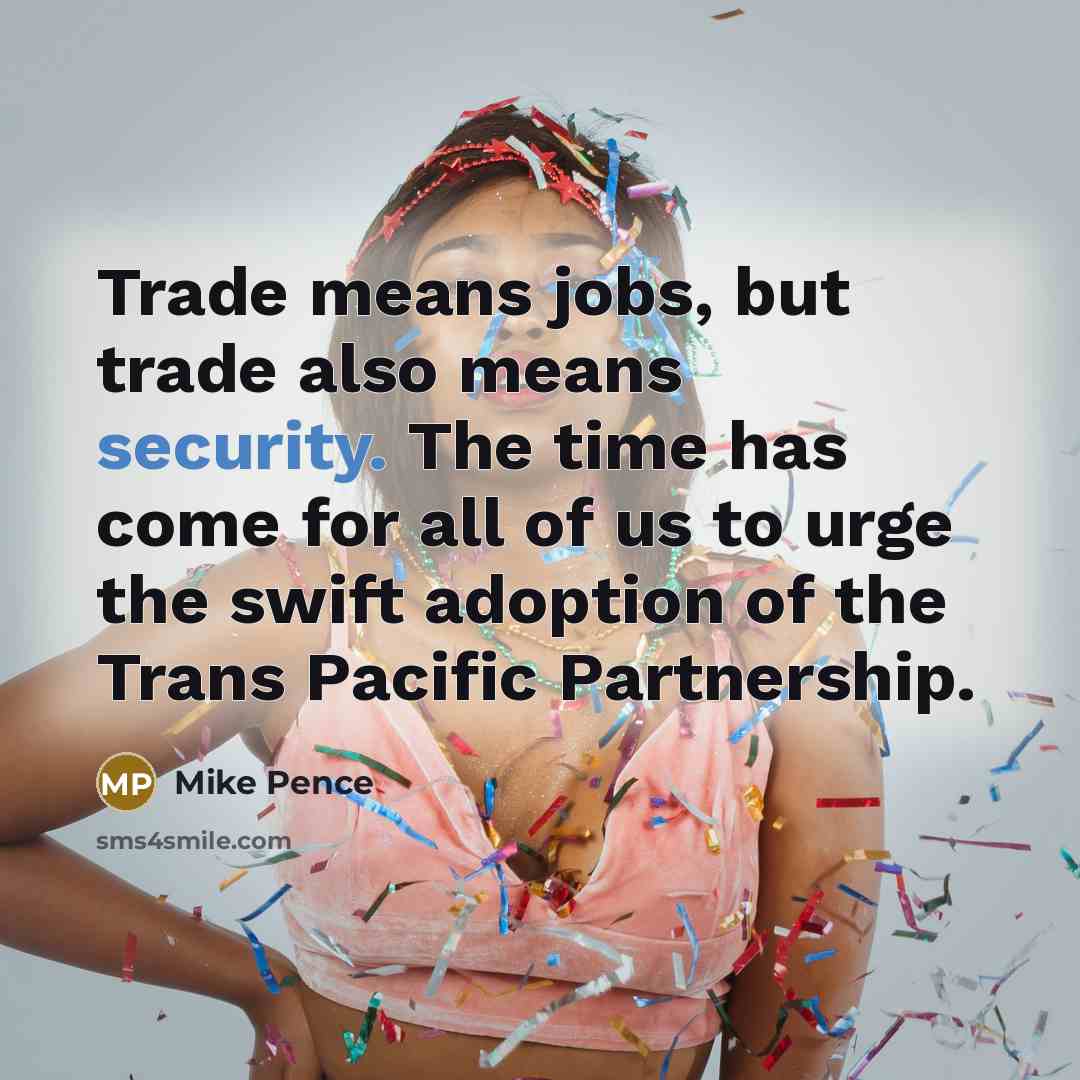 “Trade means jobs, but trade also means security. The time…” quote by Mike Pence