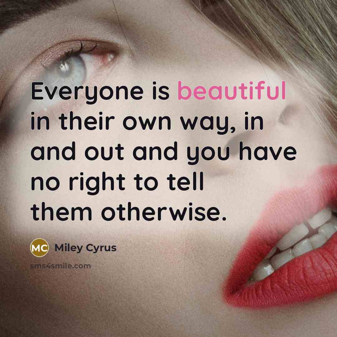 “Everyone is beautiful in their own way, in and out…” quote by Miley Cyrus