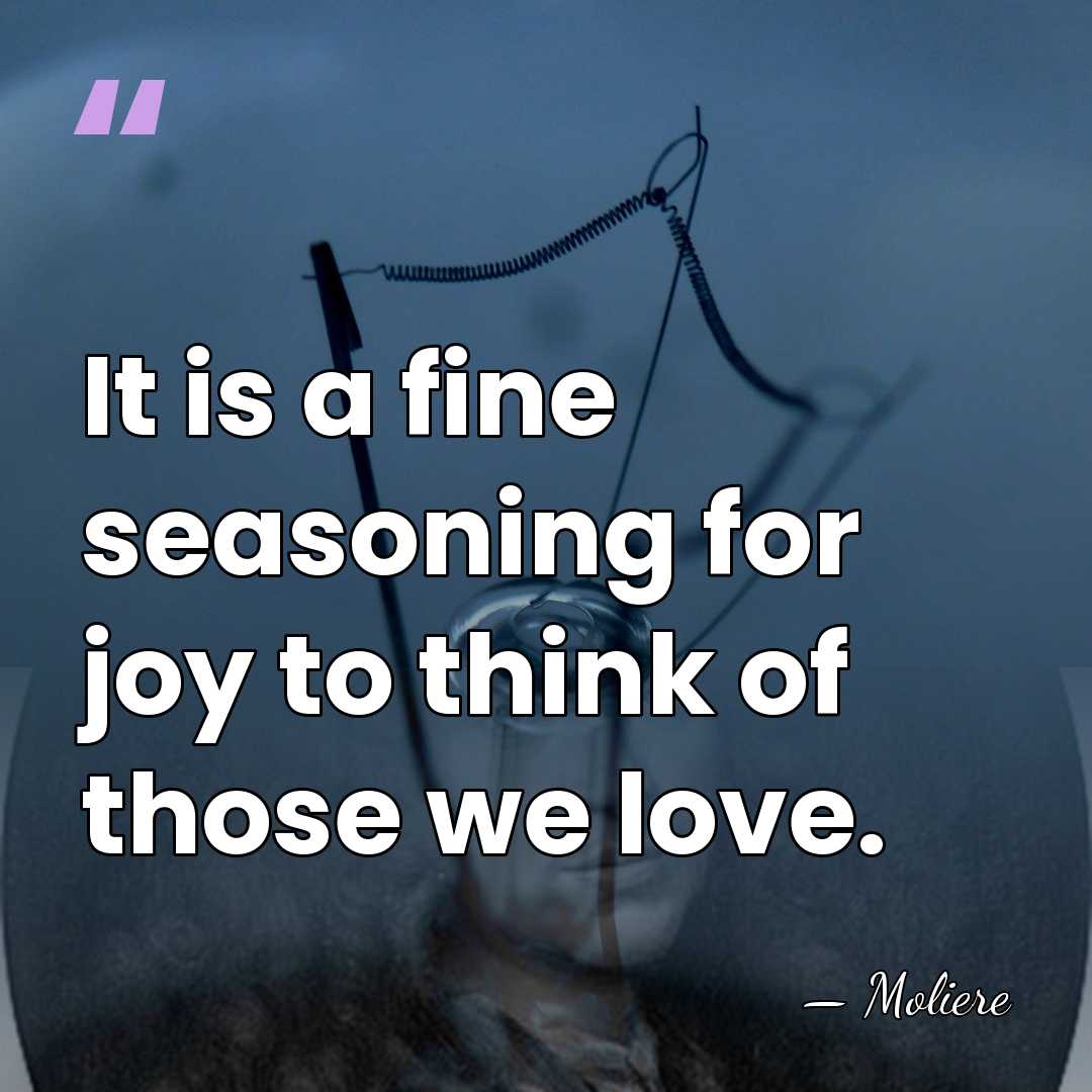 It is a fine seasoning for joy to think of those we&hellip; - Moliere