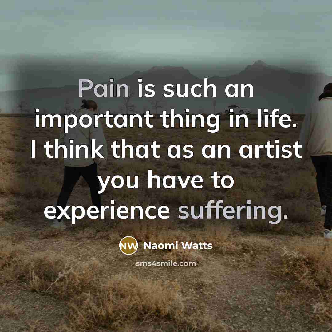 “Pain is such an important thing in life. I think…” quote by Naomi Watts