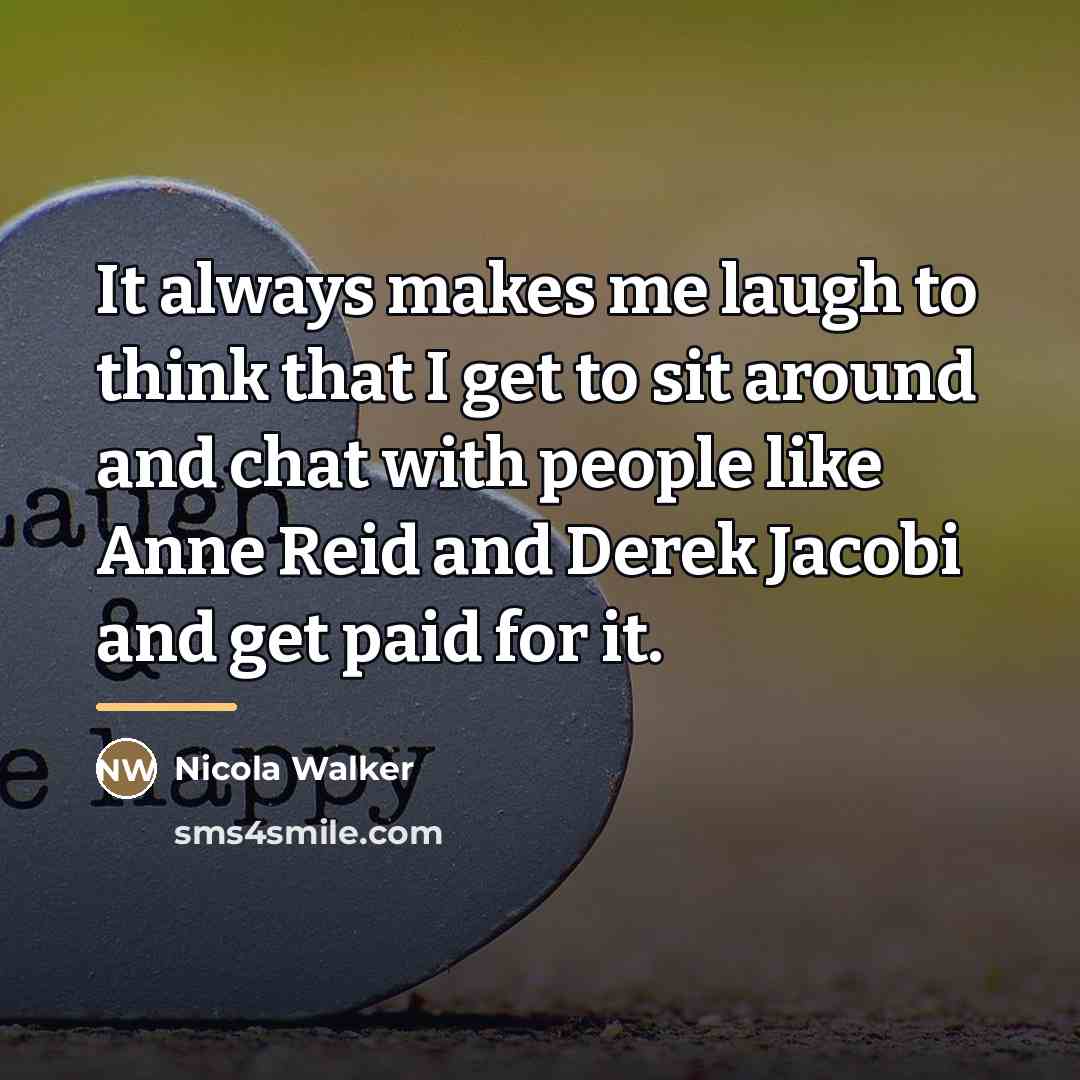 “It always makes me laugh to think that I get…” quote by Nicola Walker