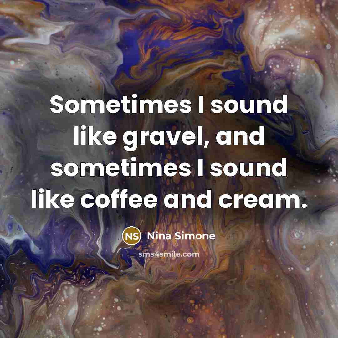 “Sometimes I sound like gravel, and sometimes I sound like…” quote by Nina Simone
