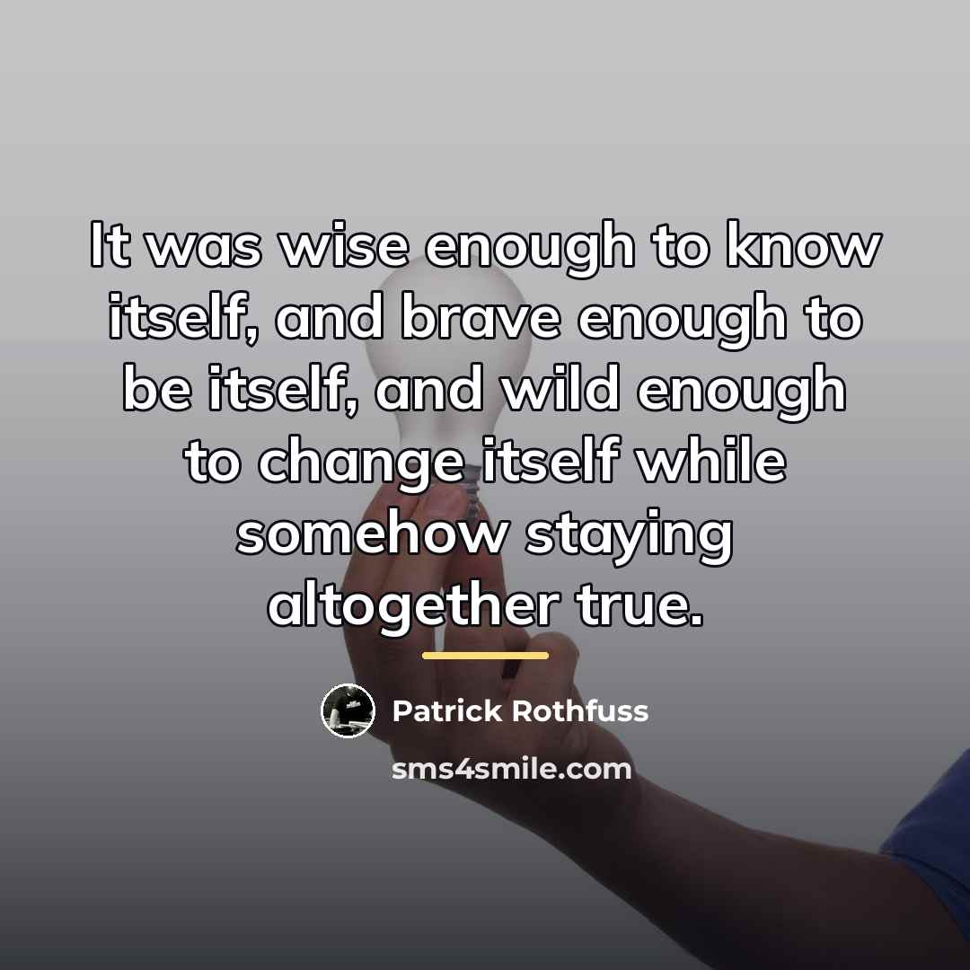 “It was wise enough to know itself, and brave enough…” quote by Patrick Rothfuss