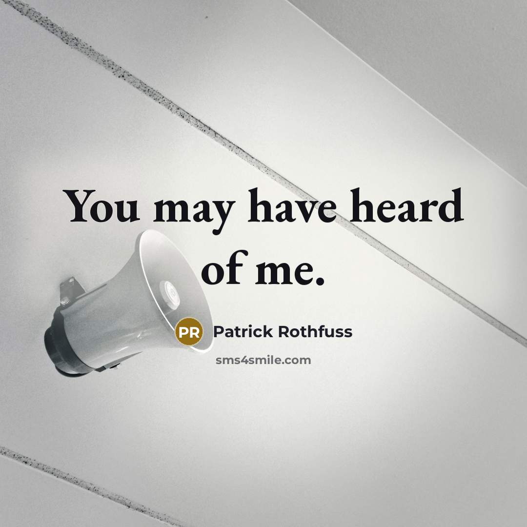 “You may have heard of me.…” quote by Patrick Rothfuss