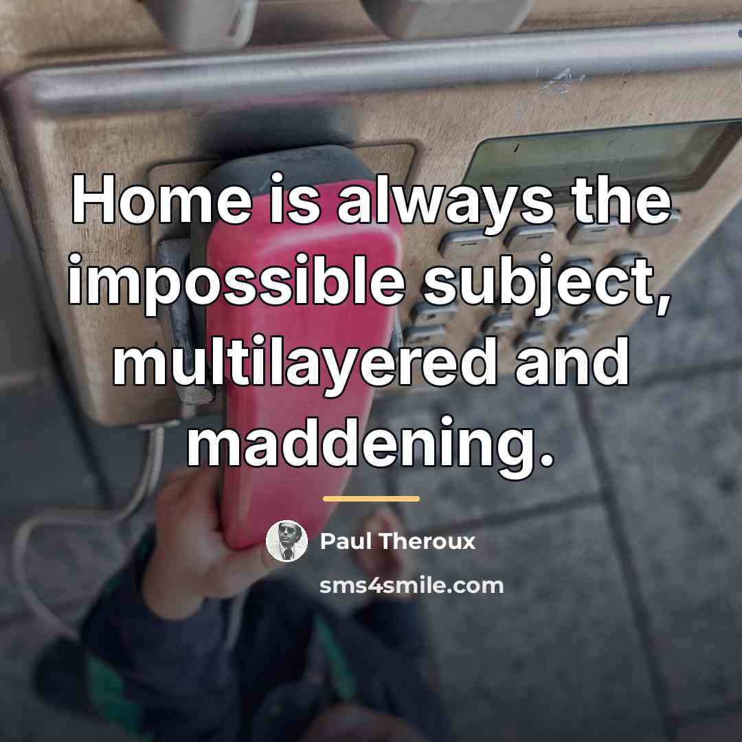 “Home is always the impossible subject, multilayered and maddening.…” quote by Paul Theroux