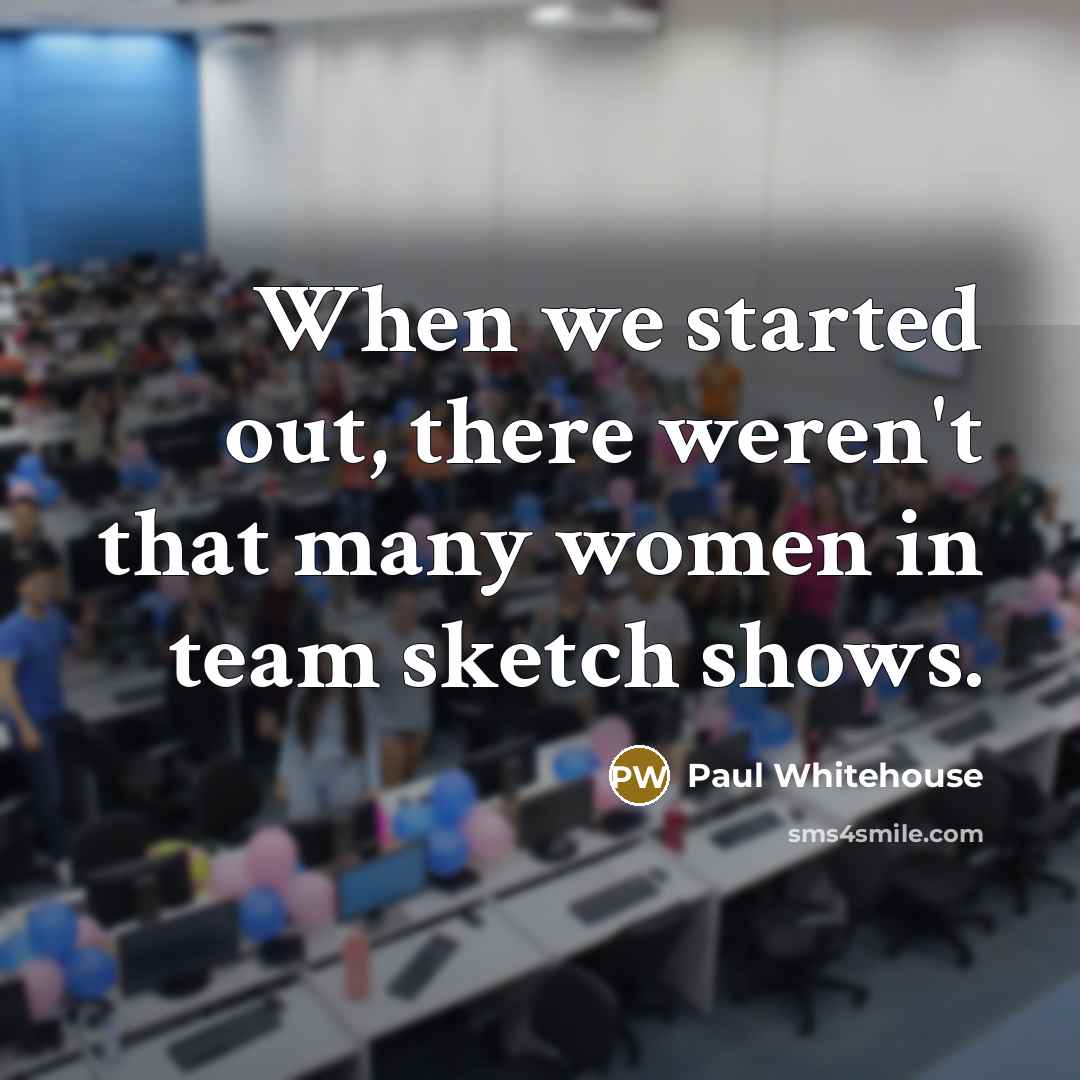“When we started out, there weren't that many women in…” quote by Paul Whitehouse
