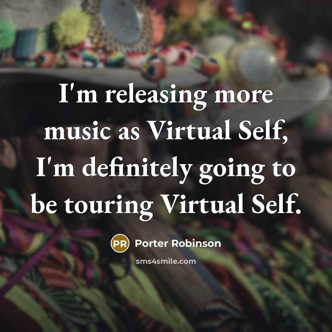 “I'm releasing more music as Virtual Self, I'm definitely going…” quote by Porter Robinson