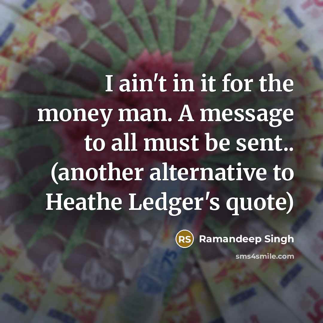 “I ain't in it for the money man. A message to all must be sent.. (another alternative to Heathe Ledger's quote)” quote by Ramandeep Singh