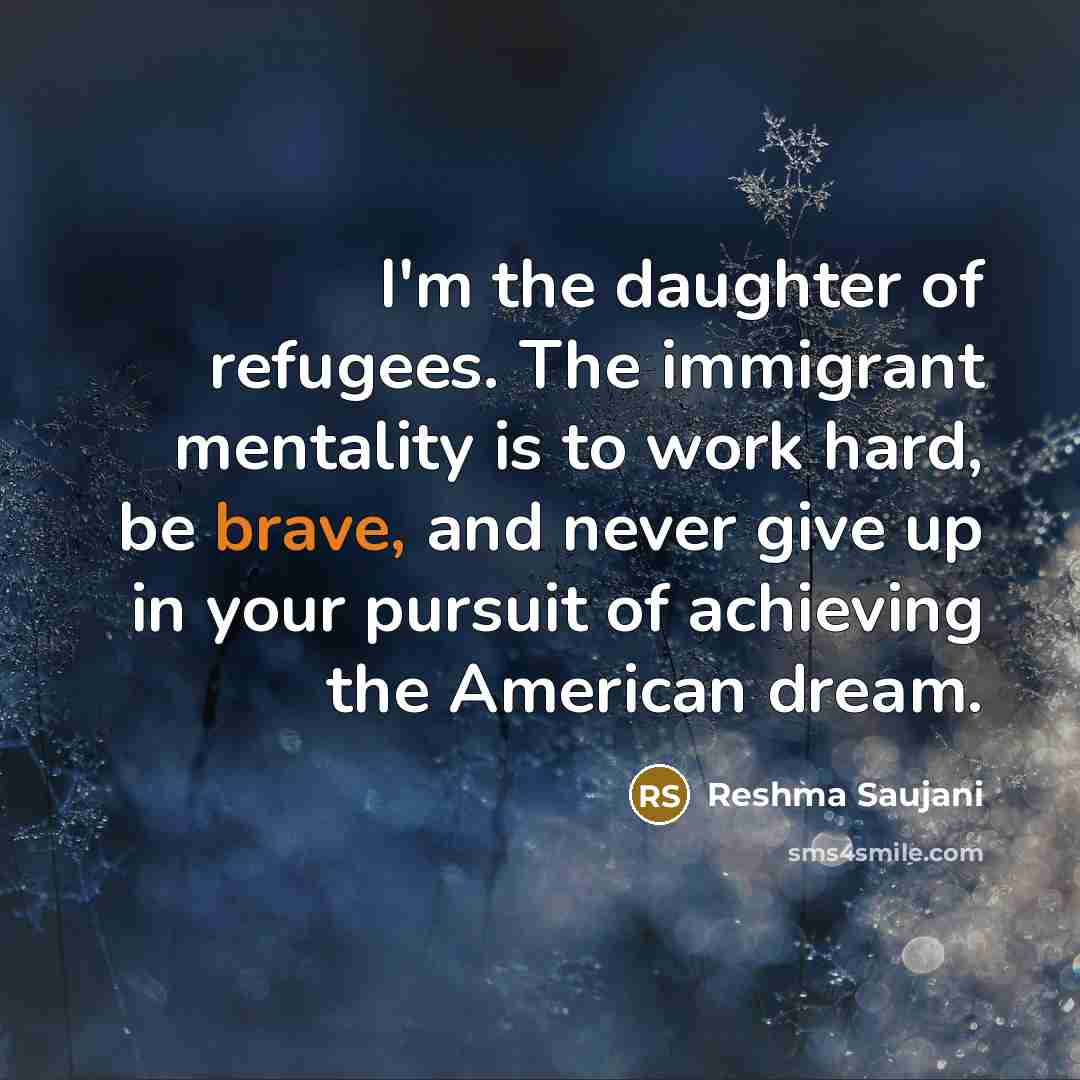 “I'm the daughter of refugees. The immigrant mentality is to…” quote by Reshma Saujani