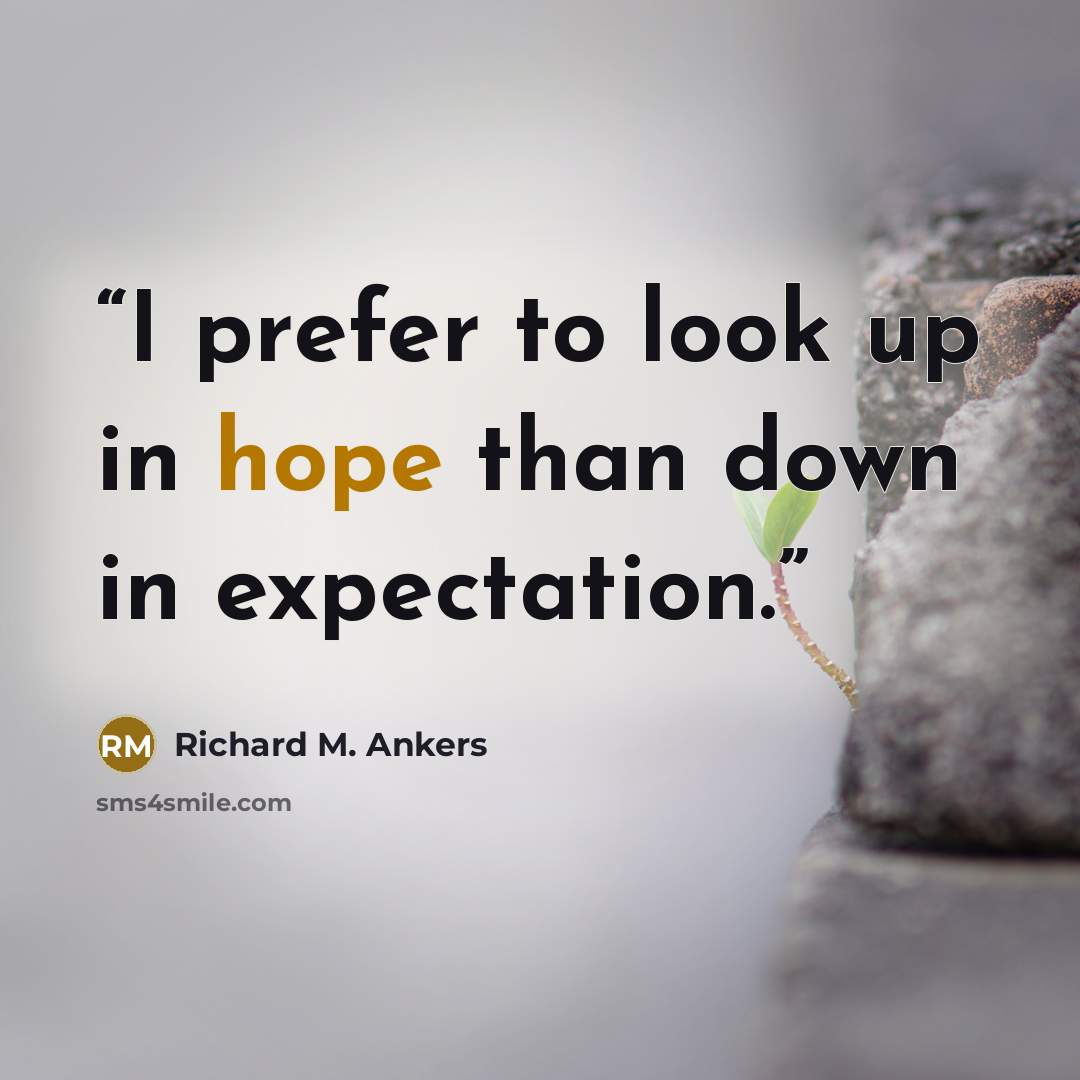 “I prefer to look up in hope than down in expectation.” quote by Richard M. Ankers