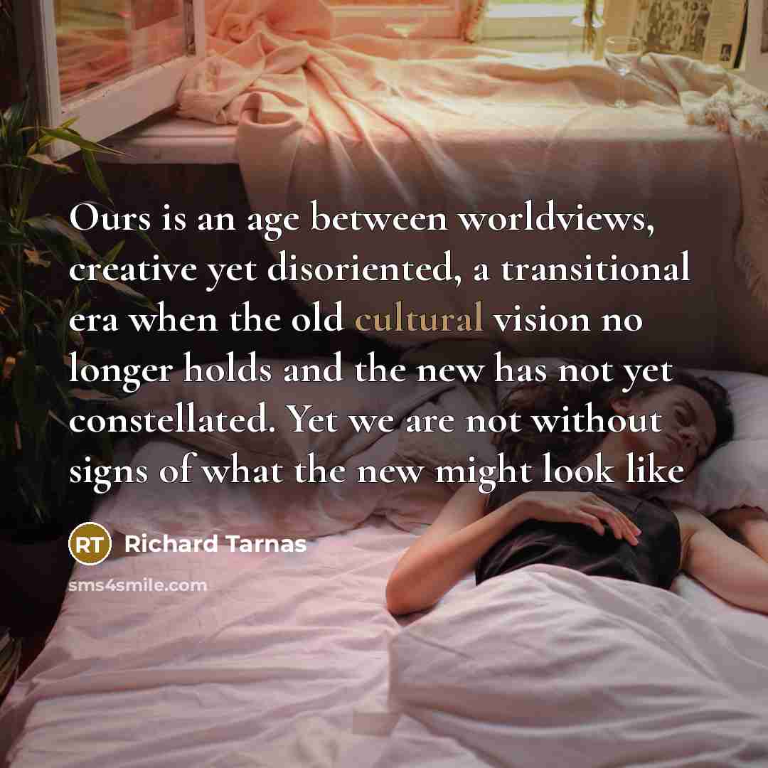 “Ours is an age between worldviews, creative yet disoriented, a…” quote by Richard Tarnas