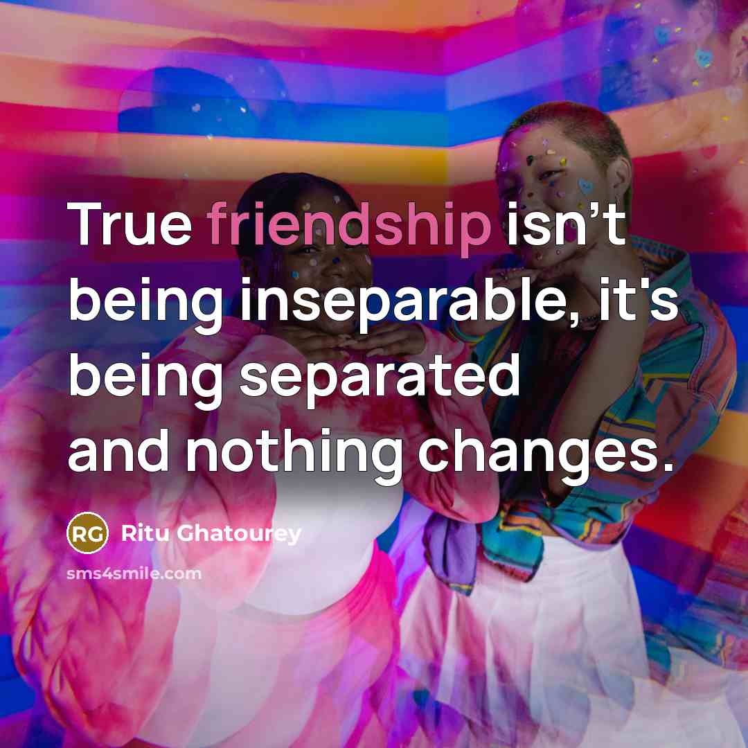 “True friendship isn't being inseparable, it's being separated and nothing…” quote by Ritu Ghatourey