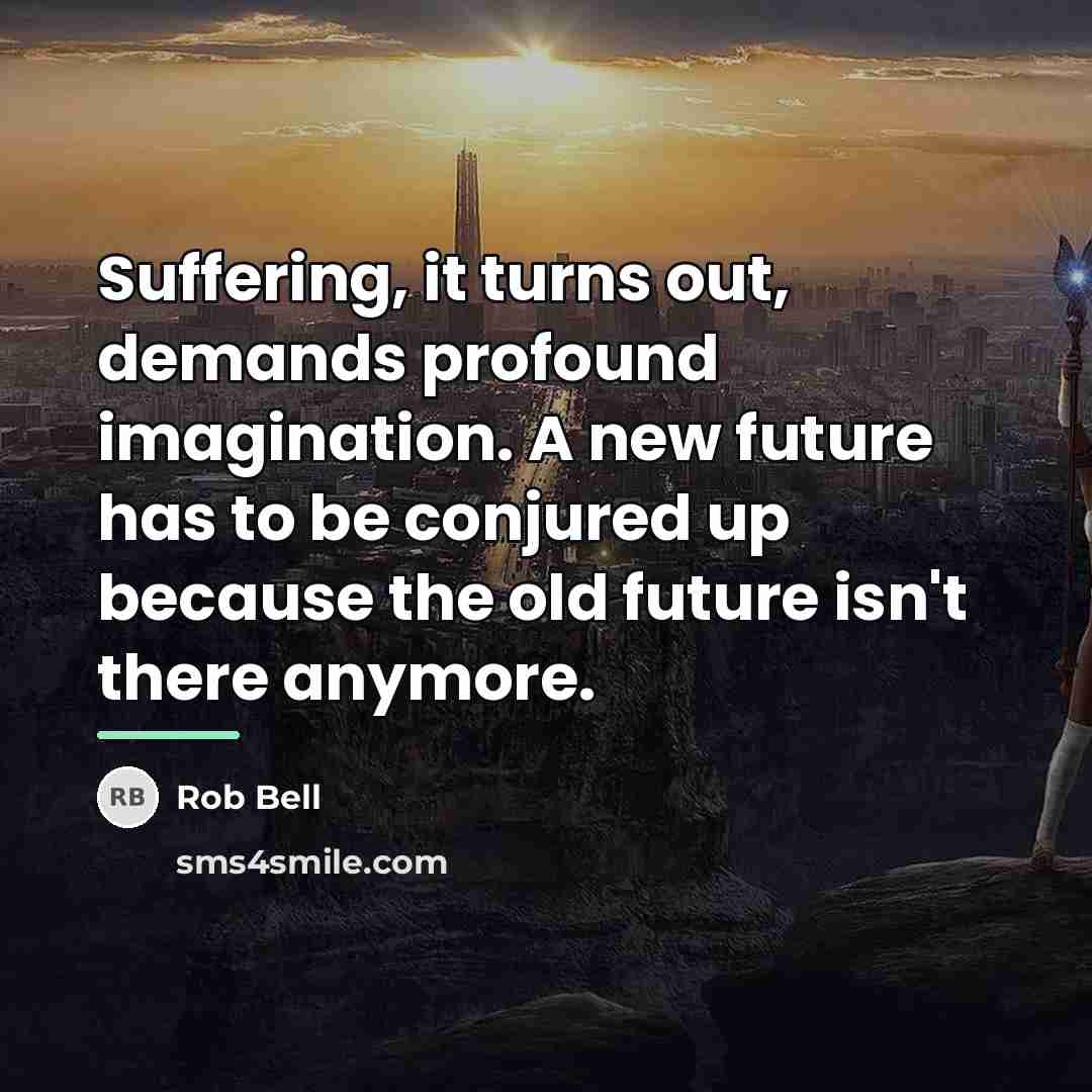 “Suffering, it turns out, demands profound imagination. A new future…” quote by Rob Bell