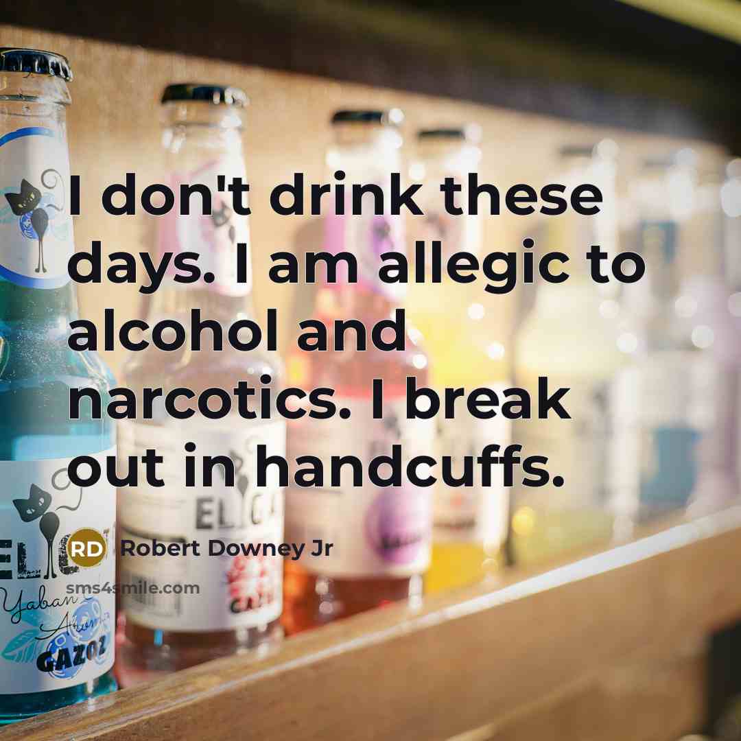“I don't drink these days. I am allegic to alcohol and narcotics. I break out in handcuffs.” quote by Robert Downey Jr