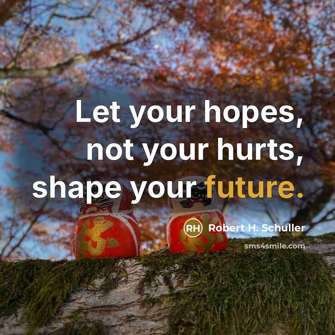 “Let your hopes, not your hurts, shape your future.…” quote by Robert H. Schuller