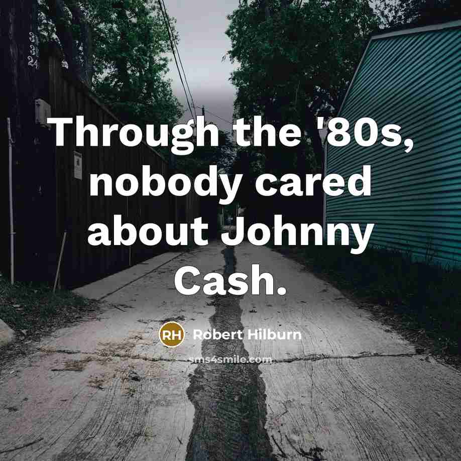 “Through the '80s, nobody cared about Johnny Cash.…” quote by Robert Hilburn
