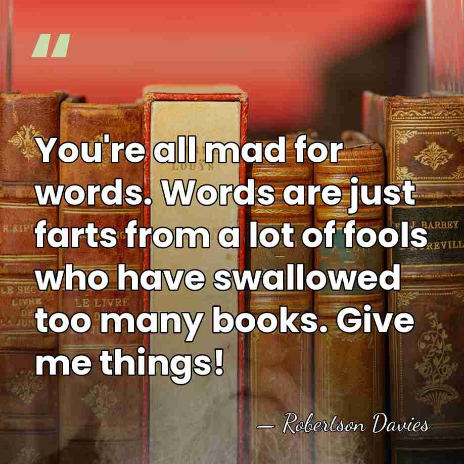 You're all mad for words. Words are just farts from a lot&hellip; - Robertson Davies