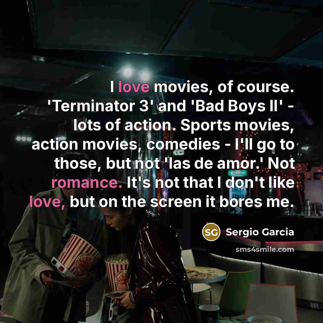 “I love movies, of course. 'Terminator 3' and 'Bad Boys…” quote by Sergio Garcia